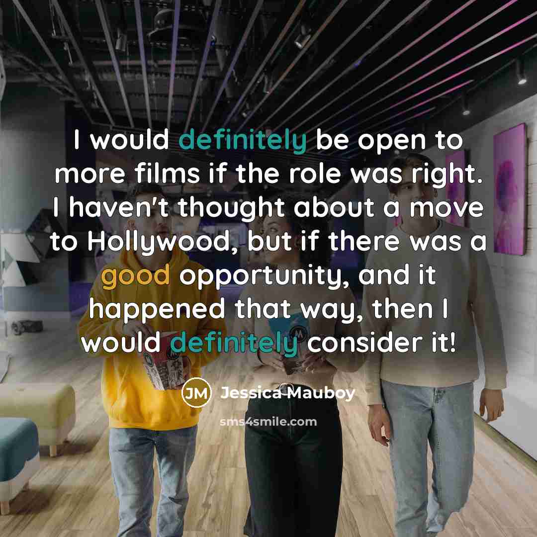 “I would definitely be open to more films if the role was right. I haven't thought about a move to Hollywood, but if there was a good opportunity, and it happened that way, then I would definitely consider it!” quote by Jessica Mauboy