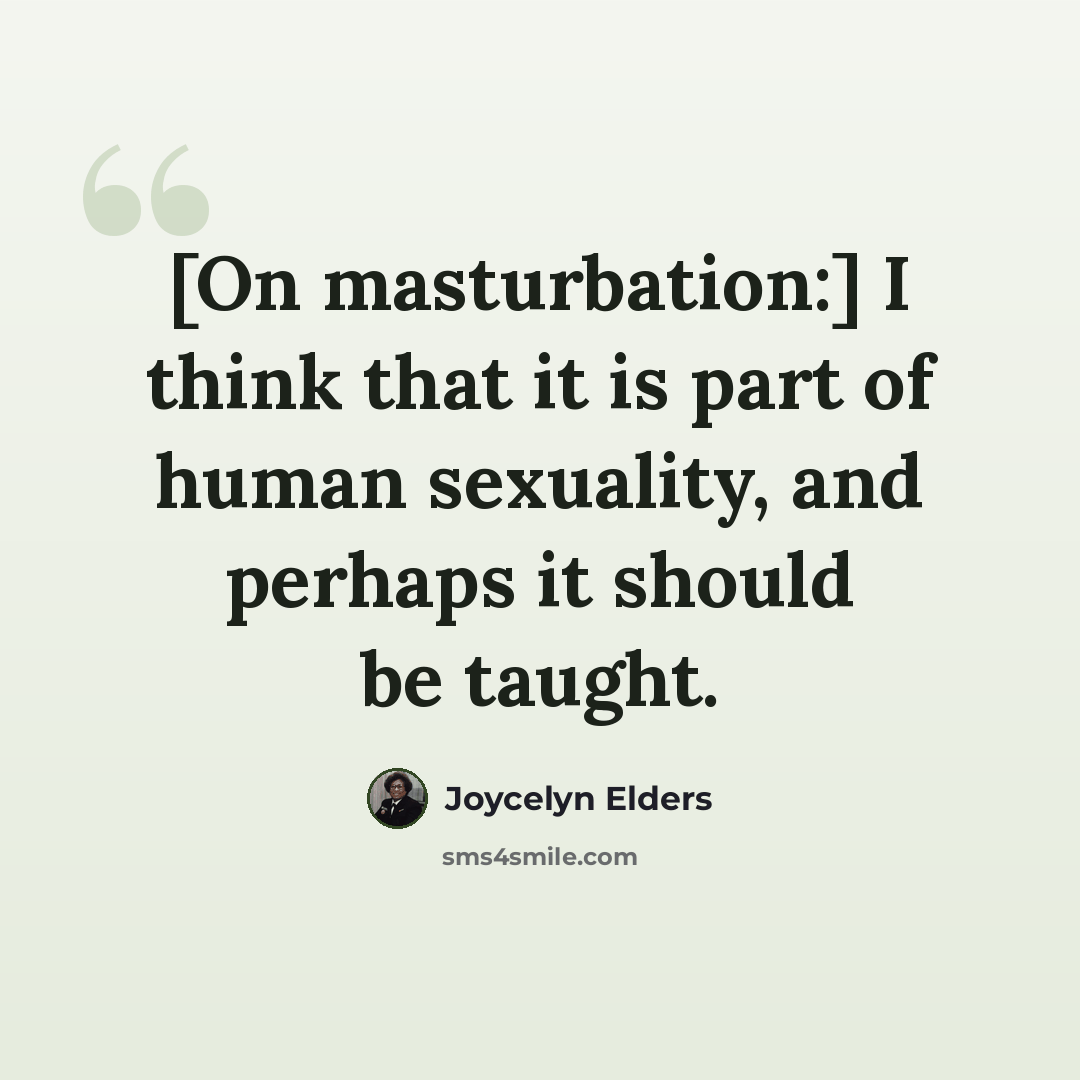 “[On masturbation:] I think that it is part of human sexuality, and perhaps it should be taught.” quote by Joycelyn Elders