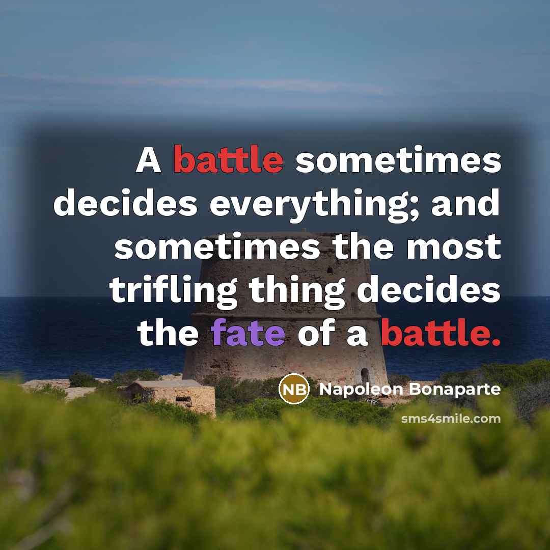 “A battle sometimes decides everything; and sometimes the most trifling thing decides the fate of a battle.” quote by Napoleon Bonaparte