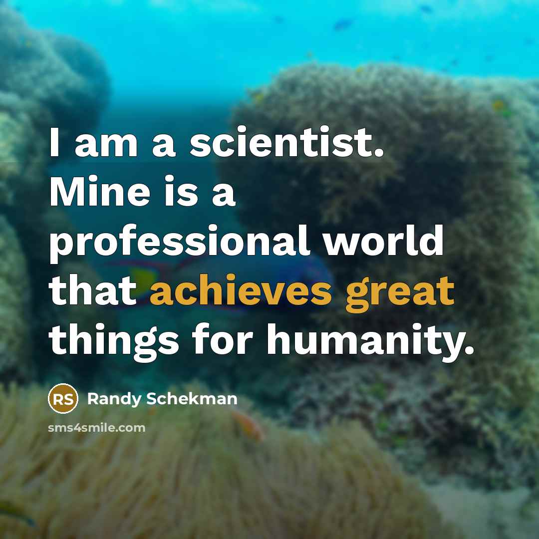 “I am a scientist. Mine is a professional world that achieves great things for humanity.” quote by Randy Schekman