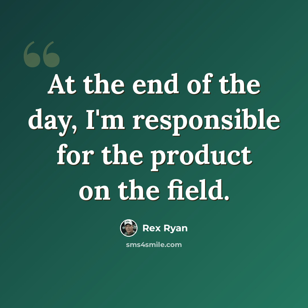 “At the end of the day, I'm responsible for the product on the field.” quote by Rex Ryan