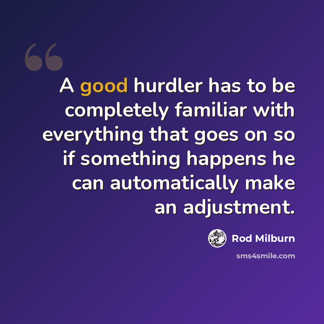 “A good hurdler has to be completely familiar with everything that goes on so if something happens he can automatically make an adjustment.” quote by Rod Milburn