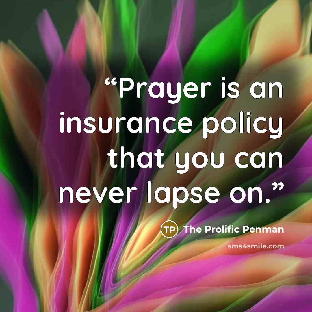 “Prayer is an insurance policy that you can never lapse on.” quote by The Prolific Penman