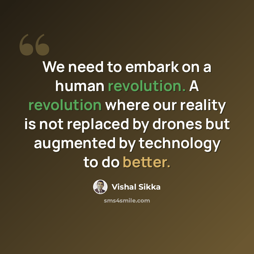 “We need to embark on a human revolution. A revolution where our reality is not replaced by drones but augmented by technology to do better.” quote by Vishal Sikka