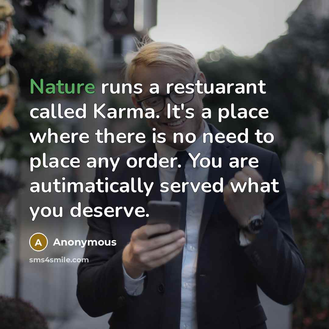 “Nature runs a restuarant called Karma. It's a place where there is no need to place any order. You are autimatically served what you deserve.” quote by Anonymous