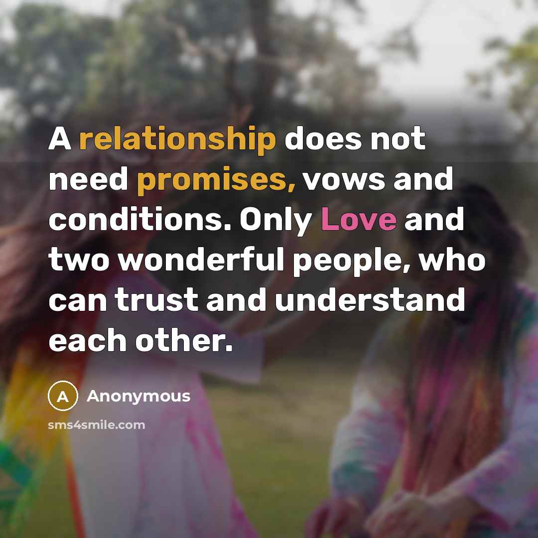 “A relationship does not need promises, vows and conditions. Only Love and two wonderful people, who can trust and understand each other.” quote by Anonymous