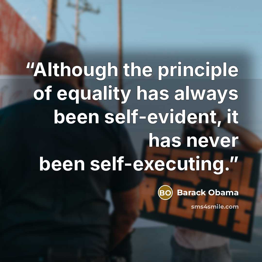 “Although the principle of equality has always been self-evident, it has never been self-executing.” quote by Barack Obama