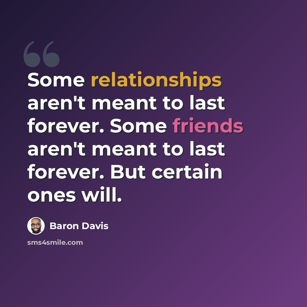 “Some relationships aren't meant to last forever. Some friends aren't meant to last forever. But certain ones will.” quote by Baron Davis