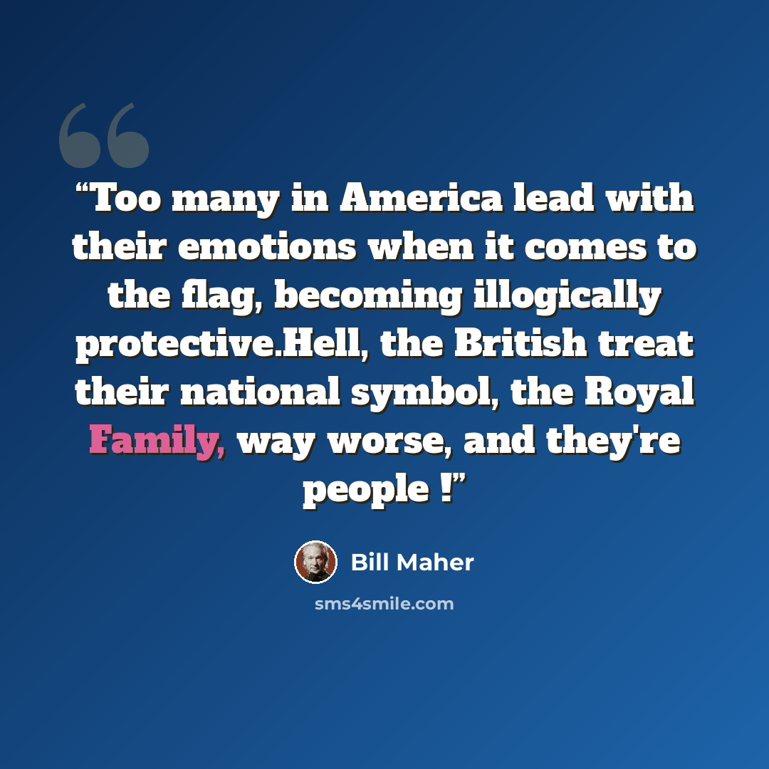 “Too many in America lead with their emotions when it comes to the flag, becoming illogically protective.Hell, the British treat their national symbol, the Royal Family, way worse, and they're people !” quote by Bill Maher