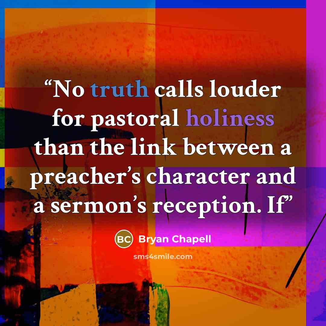 “No truth calls louder for pastoral holiness than the link between a preacher’s character and a sermon’s reception. If” quote by Bryan Chapell