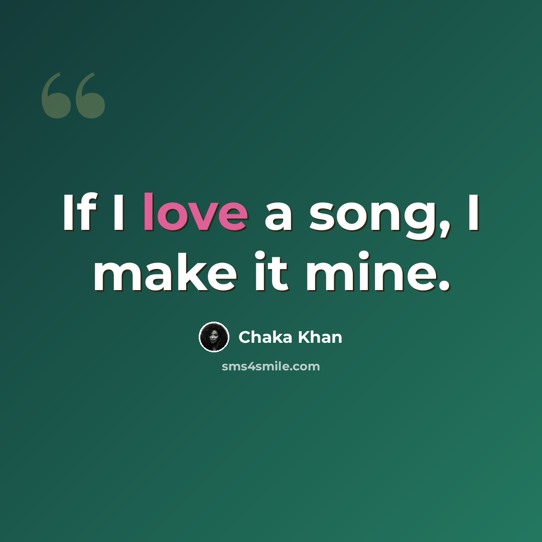 “If I love a song, I make it mine.” quote by Chaka Khan