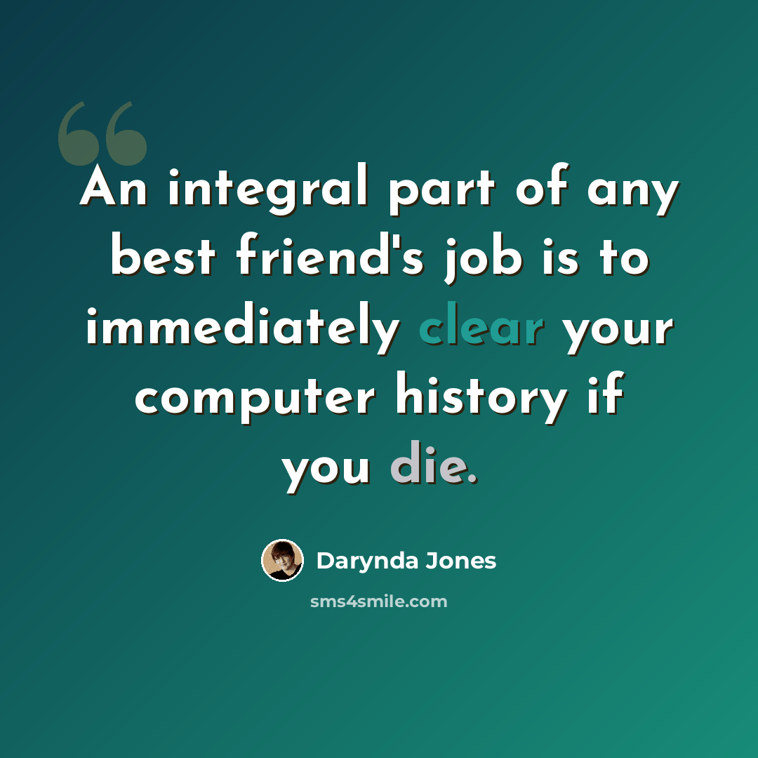“An integral part of any best friend's job is to immediately clear your computer history if you die.” quote by Darynda Jones