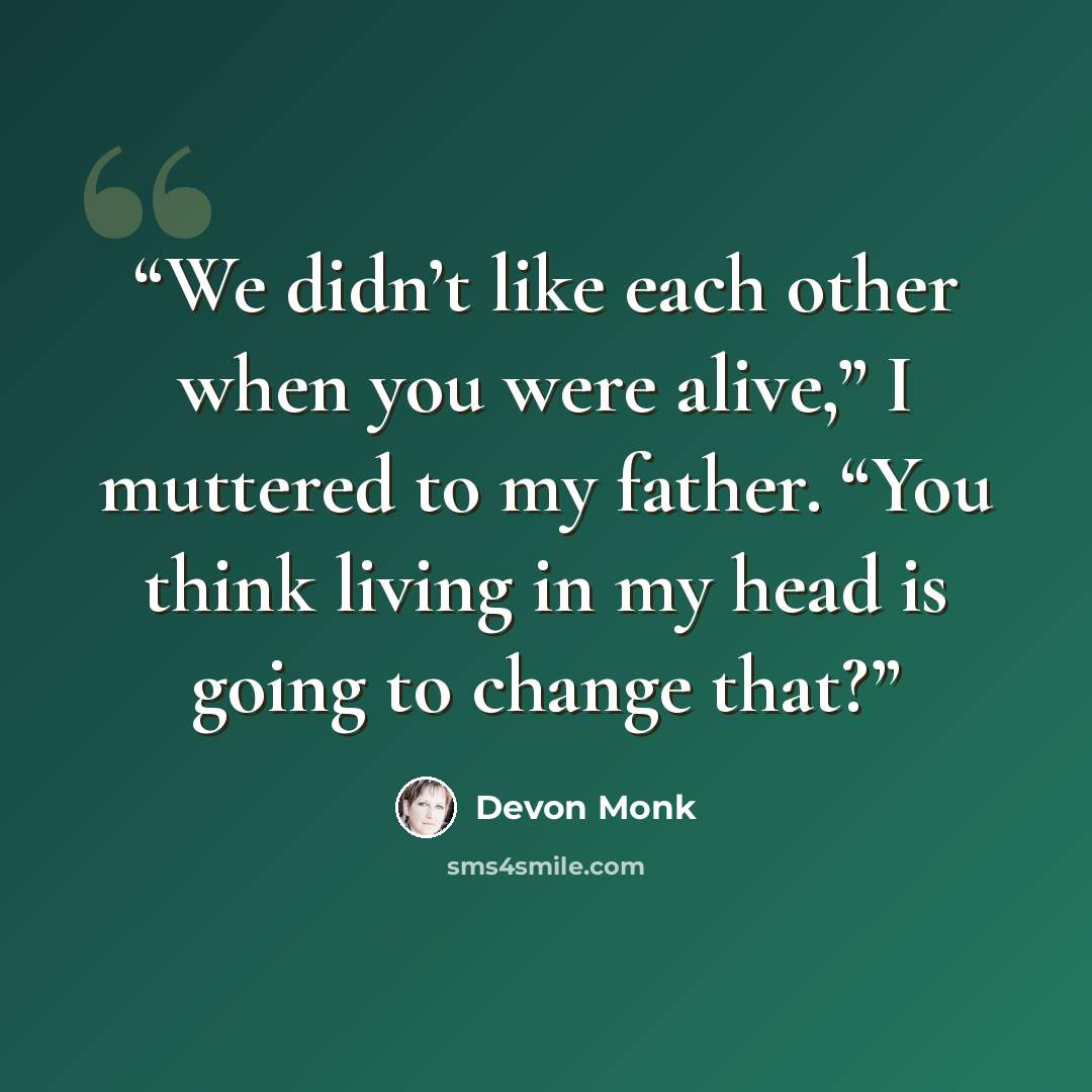 “We didn’t like each other when you were alive,” I muttered to my father. “You think living in my head is going to change that?” quote by Devon Monk
