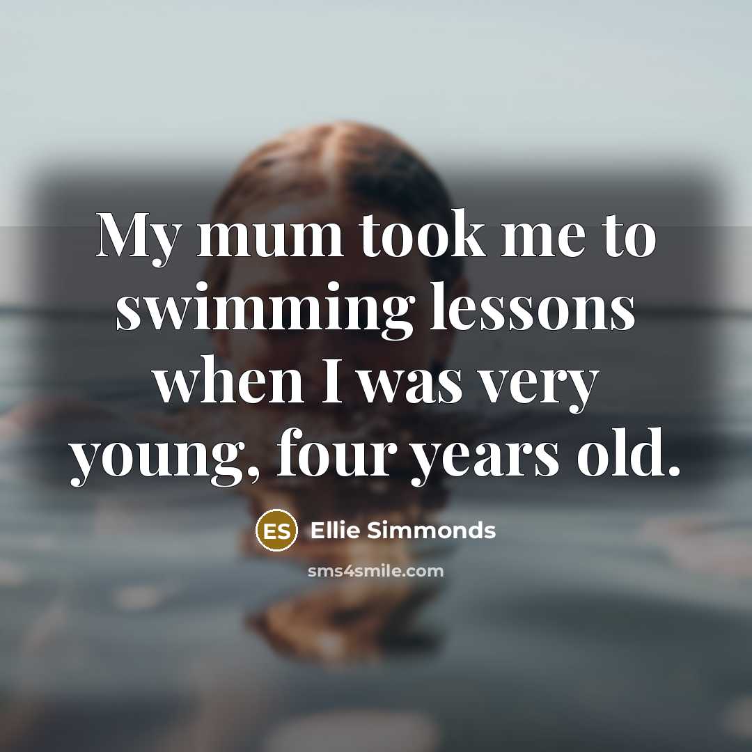 “My mum took me to swimming lessons when I was very young, four years old.” quote by Ellie Simmonds