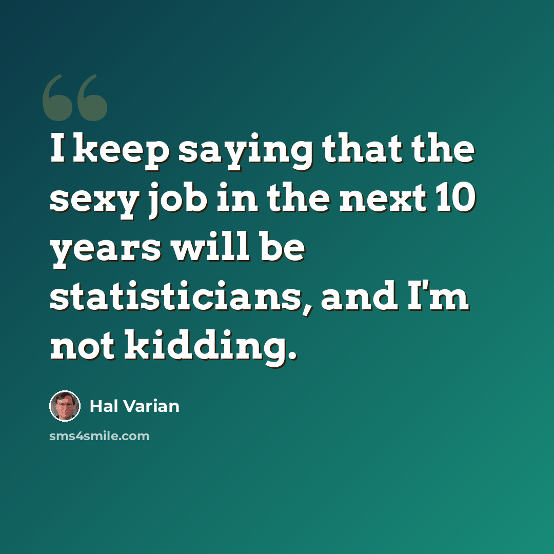 “I keep saying that the sexy job in the next 10 years will be statisticians, and I'm not kidding.” quote by Hal Varian