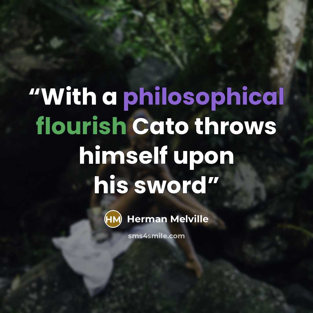 “With a philosophical flourish Cato throws himself upon his sword” quote by Herman Melville
