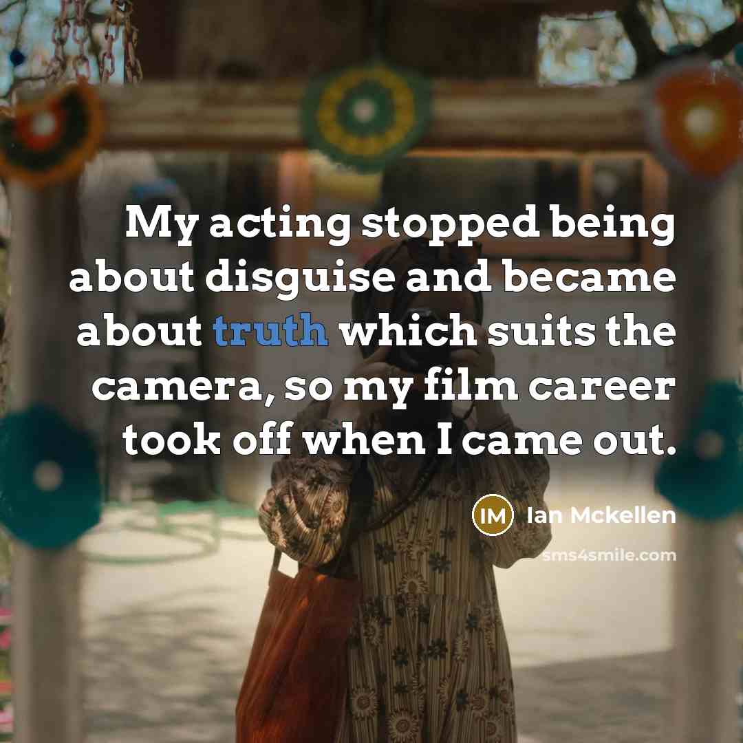 “My acting stopped being about disguise and became about truth which suits the camera, so my film career took off when I came out.” quote by Ian Mckellen