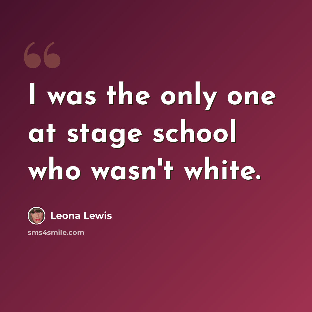 “I was the only one at stage school who wasn't white.” quote by Leona Lewis