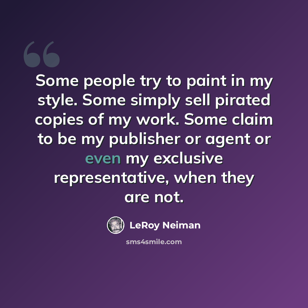“Some people try to paint in my style. Some simply sell pirated copies of my work. Some claim to be my publisher or agent or even my exclusive representative, when they are not.” quote by LeRoy Neiman
