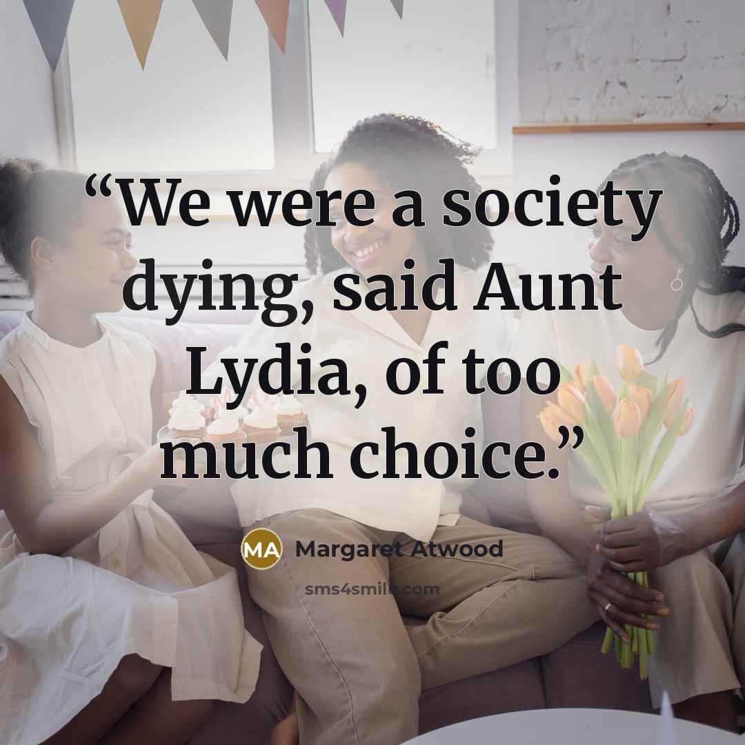 “We were a society dying, said Aunt Lydia, of too much choice.” quote by Margaret Atwood