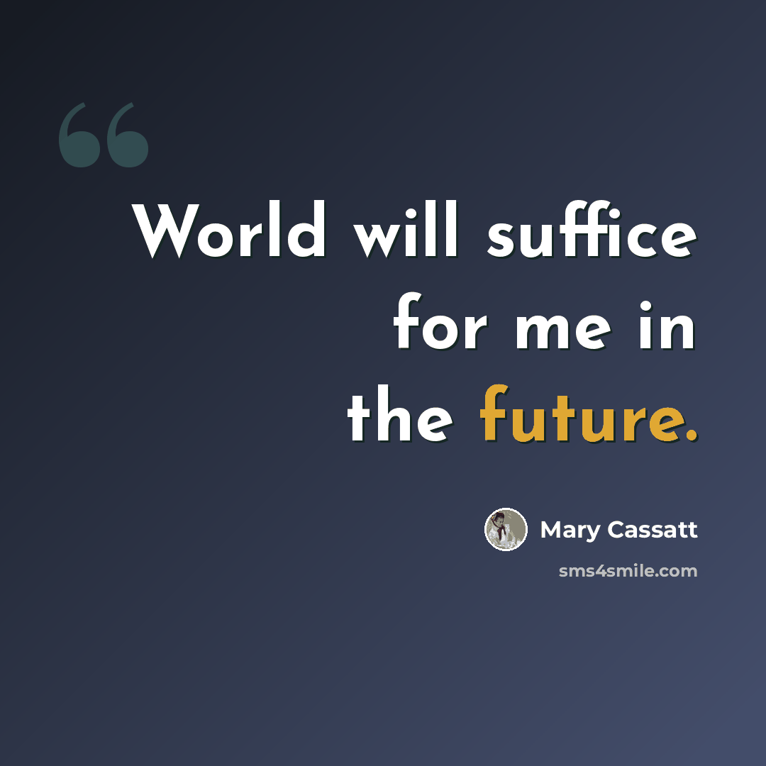 “World will suffice for me in the future.” quote by Mary Cassatt