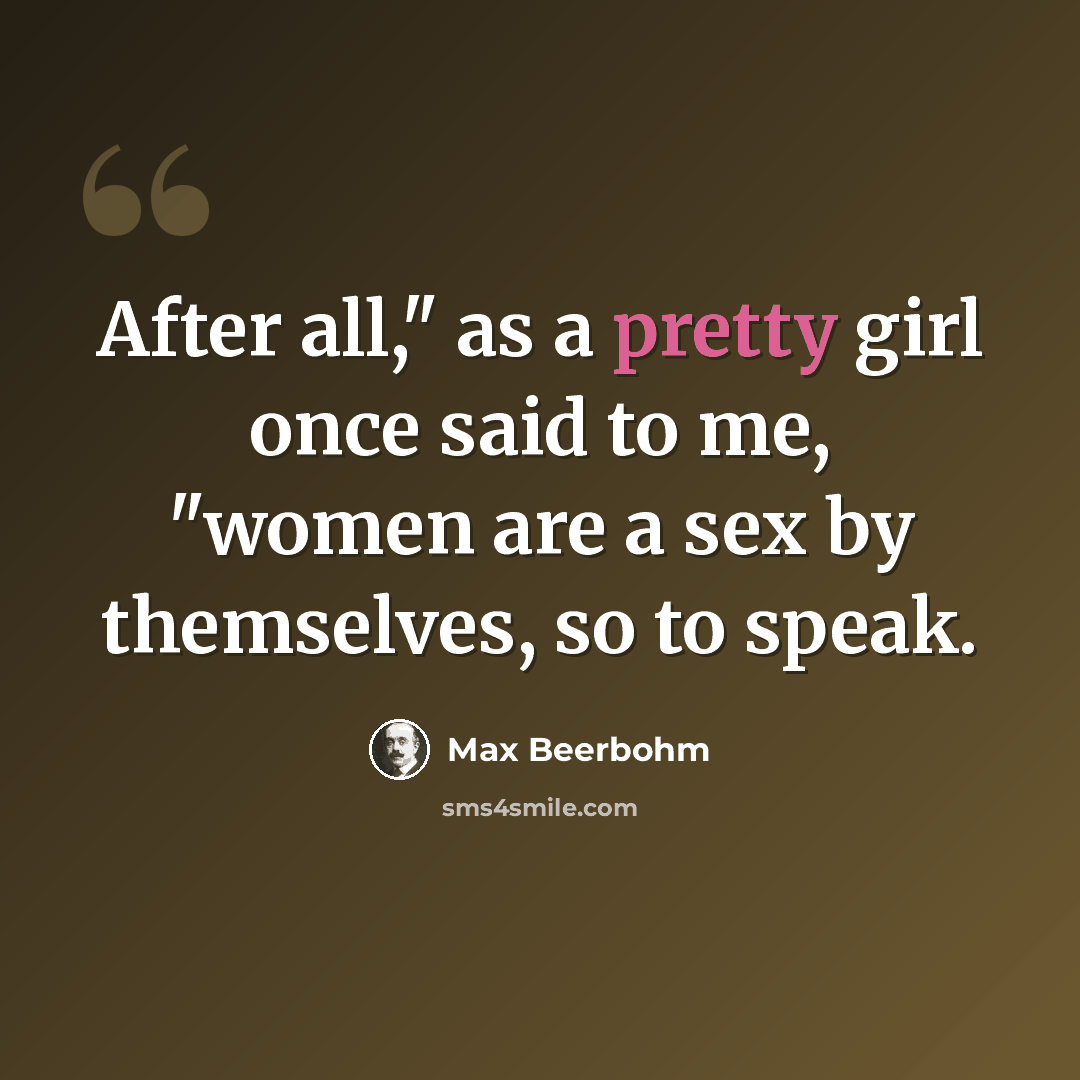 “After all," as a pretty girl once said to me, "women are a sex by themselves, so to speak.” quote by Max Beerbohm