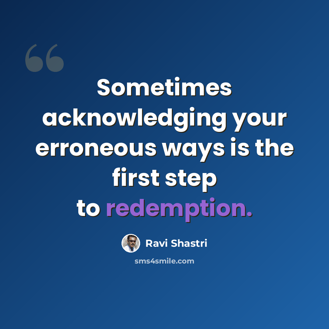 “Sometimes acknowledging your erroneous ways is the first step to redemption.” quote by Ravi Shastri