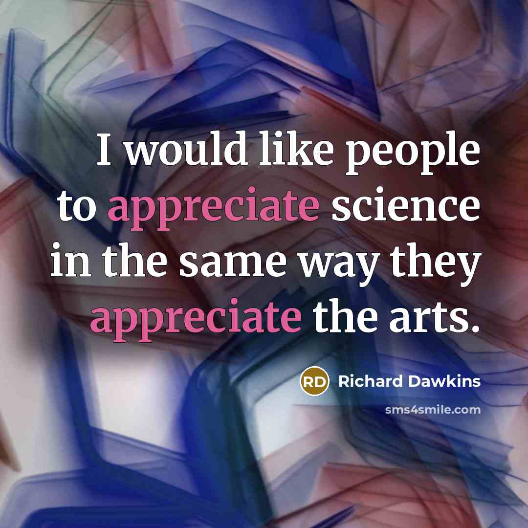 “I would like people to appreciate science in the same way they appreciate the arts.” quote by Richard Dawkins