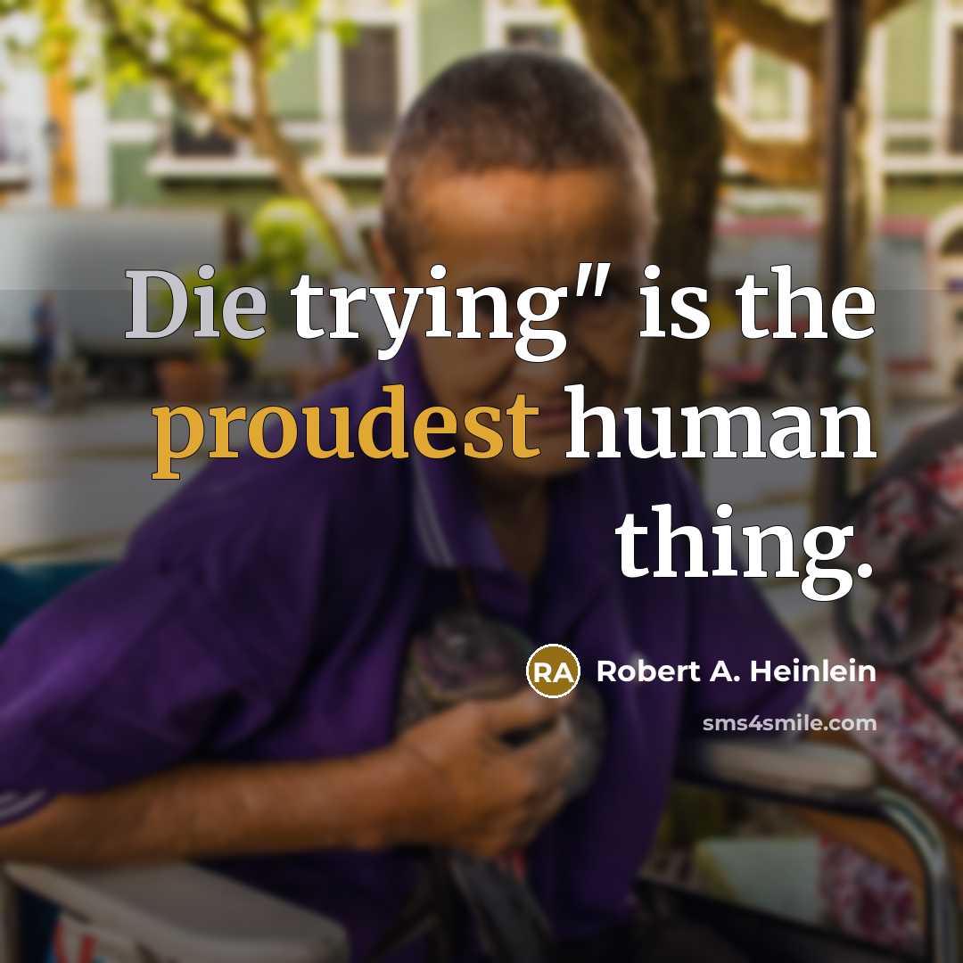 “Die trying" is the proudest human thing.” quote by Robert A. Heinlein