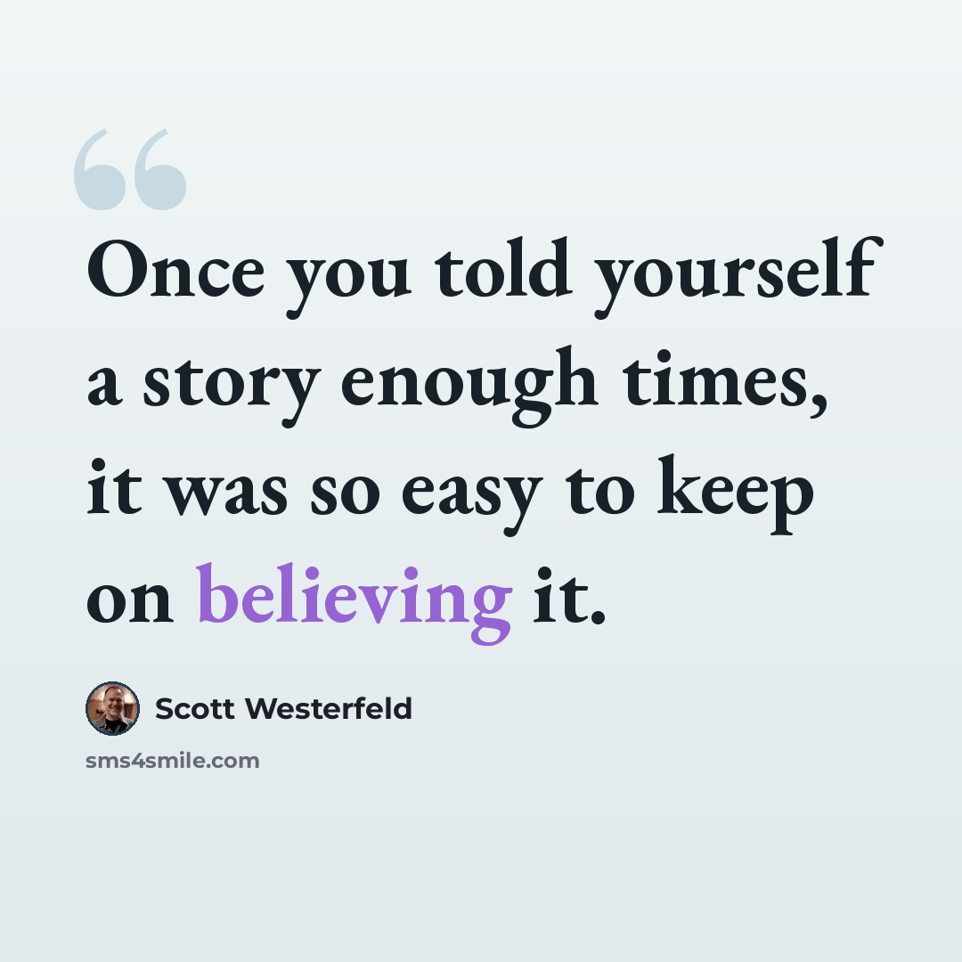 “Once you told yourself a story enough times, it was so easy to keep on believing it.” quote by Scott Westerfeld