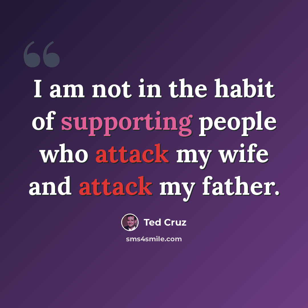 “I am not in the habit of supporting people who attack my wife and attack my father.” quote by Ted Cruz
