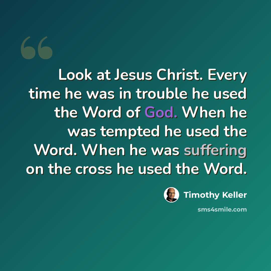 “Look at Jesus Christ. Every time he was in trouble he used the Word of God. When he was tempted he used the Word. When he was suffering on the cross he used the Word.” quote by Timothy Keller