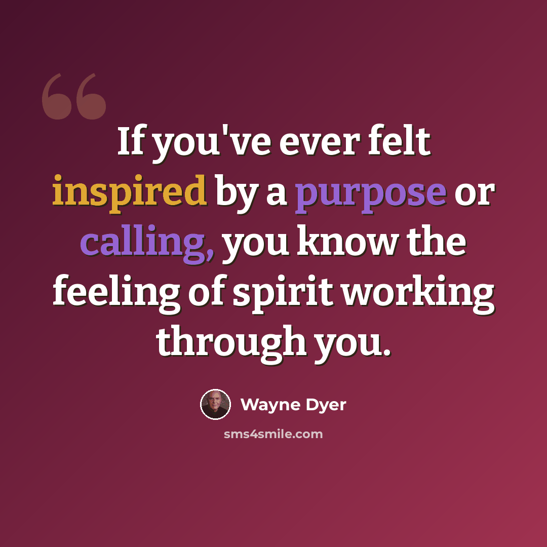 “If you've ever felt inspired by a purpose or calling, you know the feeling of spirit working through you.” quote by Wayne Dyer