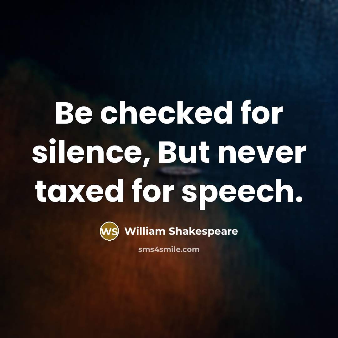 “Be checked for silence, But never taxed for speech.” quote by William Shakespeare