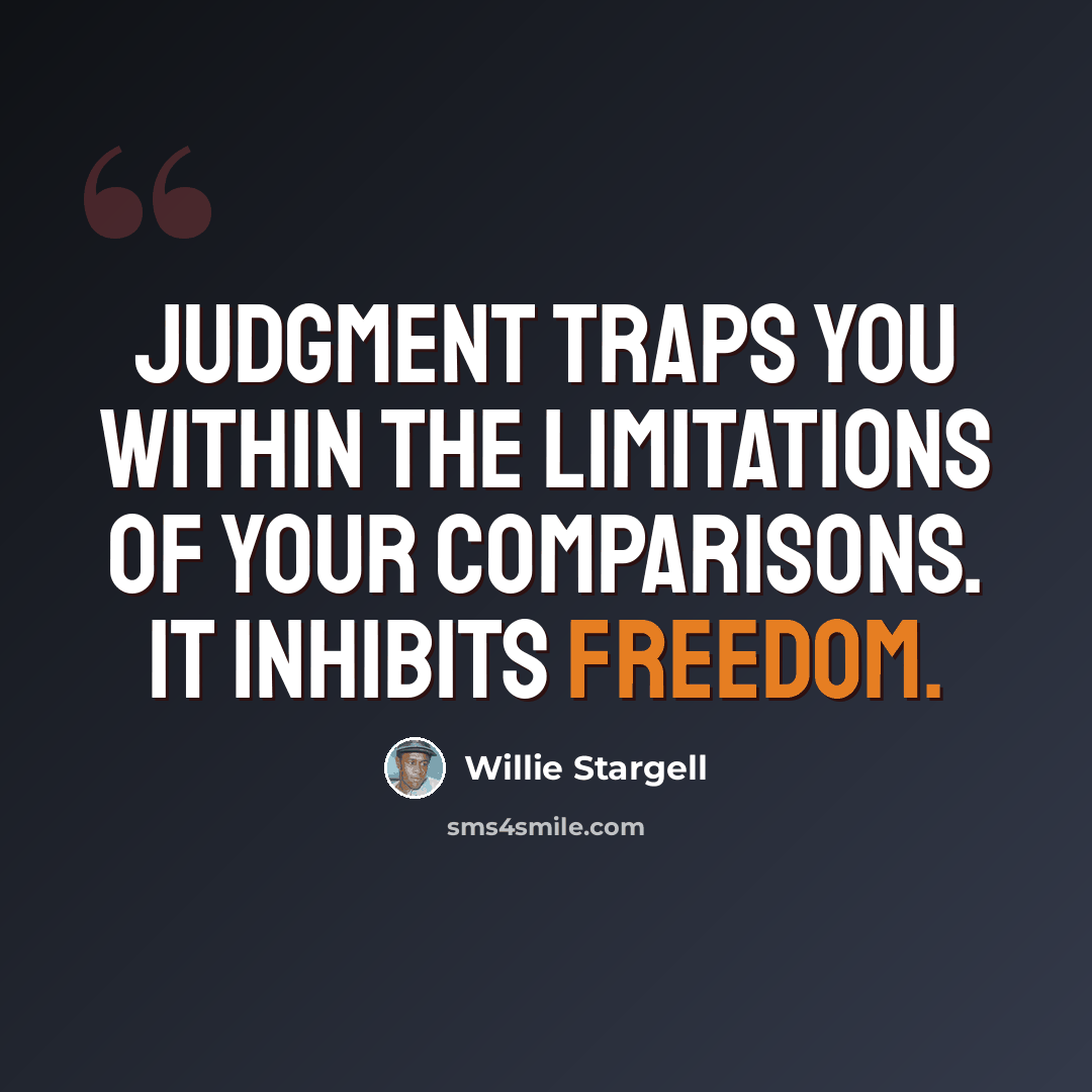 “Judgment traps you within the limitations of your comparisons. It inhibits freedom.” quote by Willie Stargell