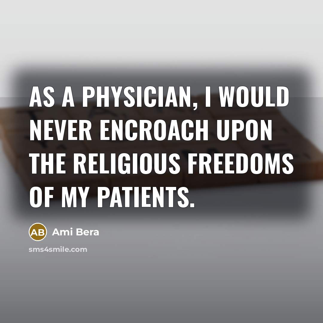 “As a physician, I would never encroach upon the religious freedoms of my patients.” quote by Ami Bera