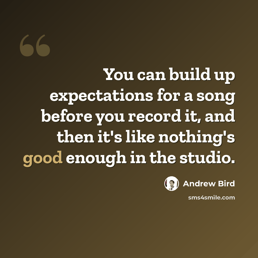 “You can build up expectations for a song before you record it, and then it's like nothing's good enough in the studio.” quote by Andrew Bird