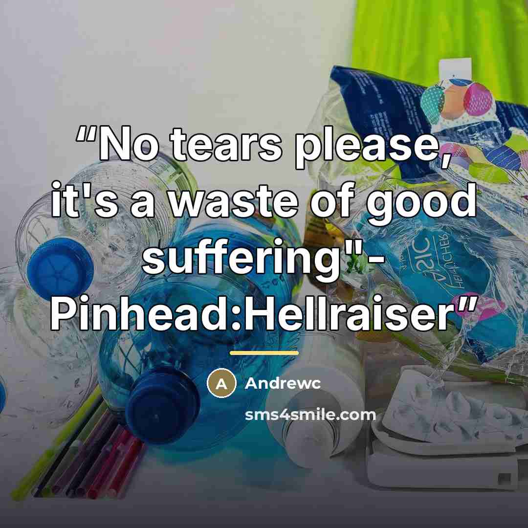 “No tears please, it's a waste of good suffering"- Pinhead:Hellraiser” quote by Andrewc