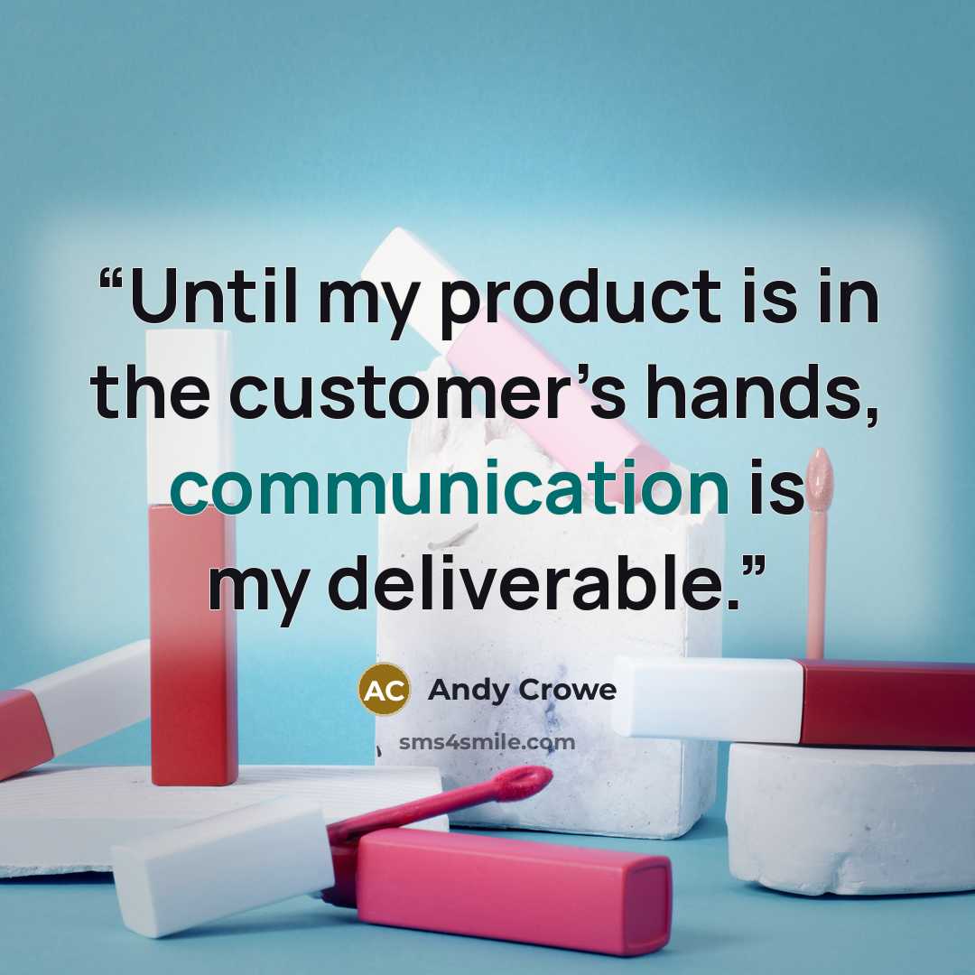 “Until my product is in the customer’s hands, communication is my deliverable.” quote by Andy Crowe