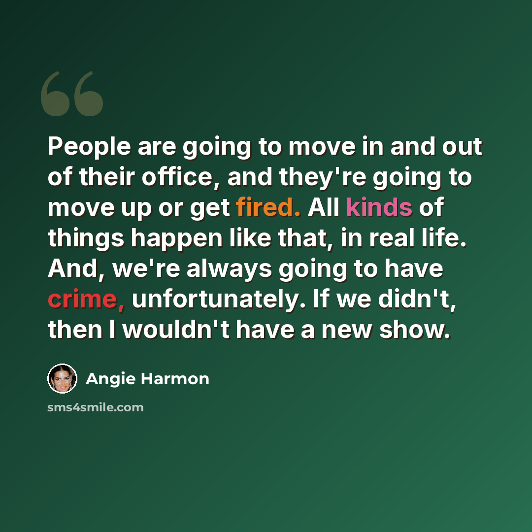 “People are going to move in and out of their office, and they're going to move up or get fired. All kinds of things happen like that, in real life. And, we're always going to have crime, unfortunately. If we didn't, then I wouldn't have a new show.” quote by Angie Harmon