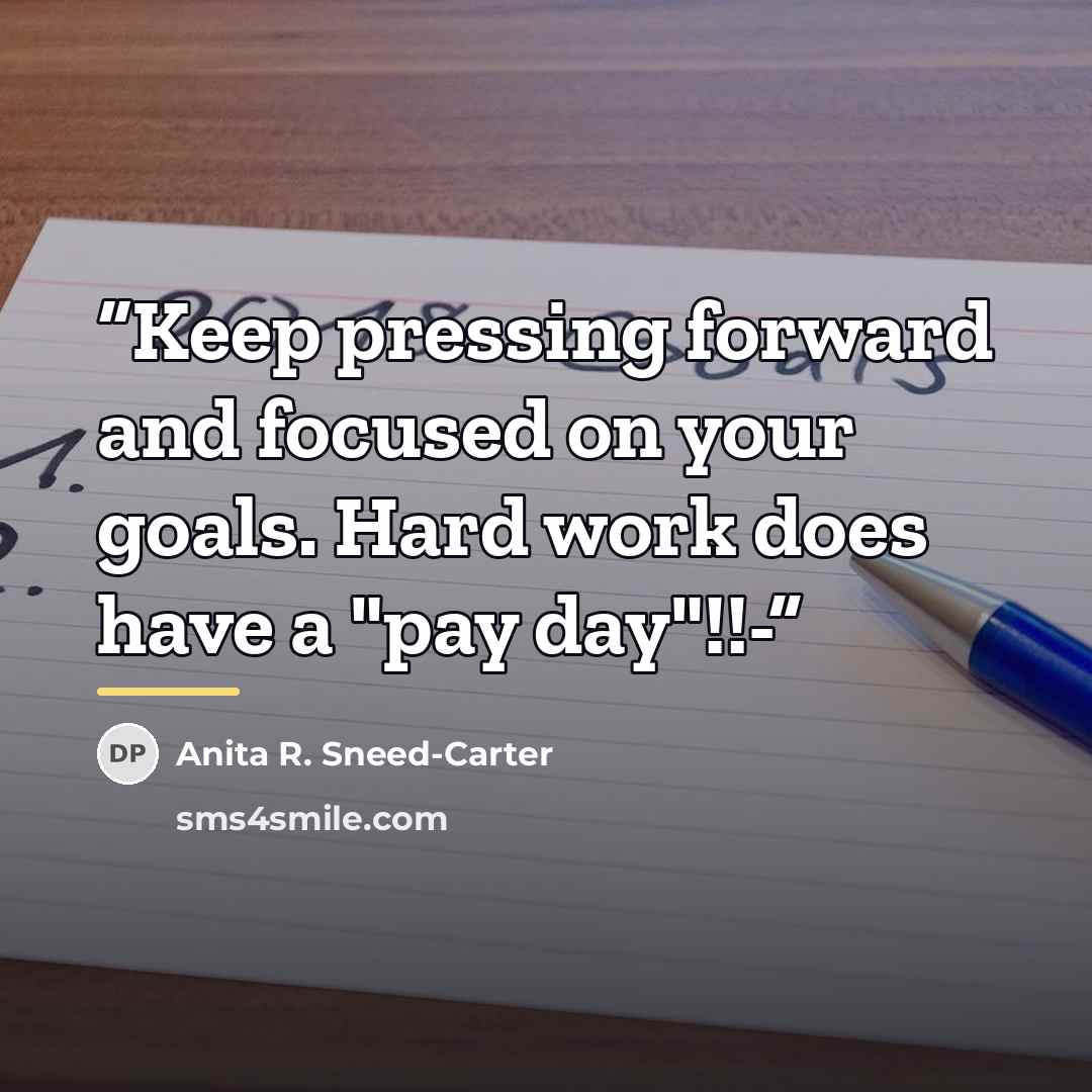 “Keep pressing forward and focused on your goals. Hard work does have a "pay day"!!-” quote by Anita R. Sneed-Carter