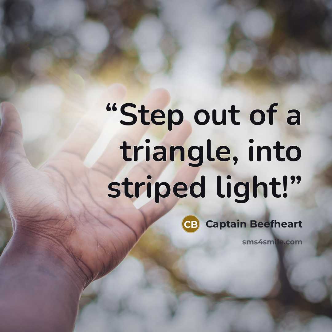 “Step out of a triangle, into striped light!” quote by Captain Beefheart