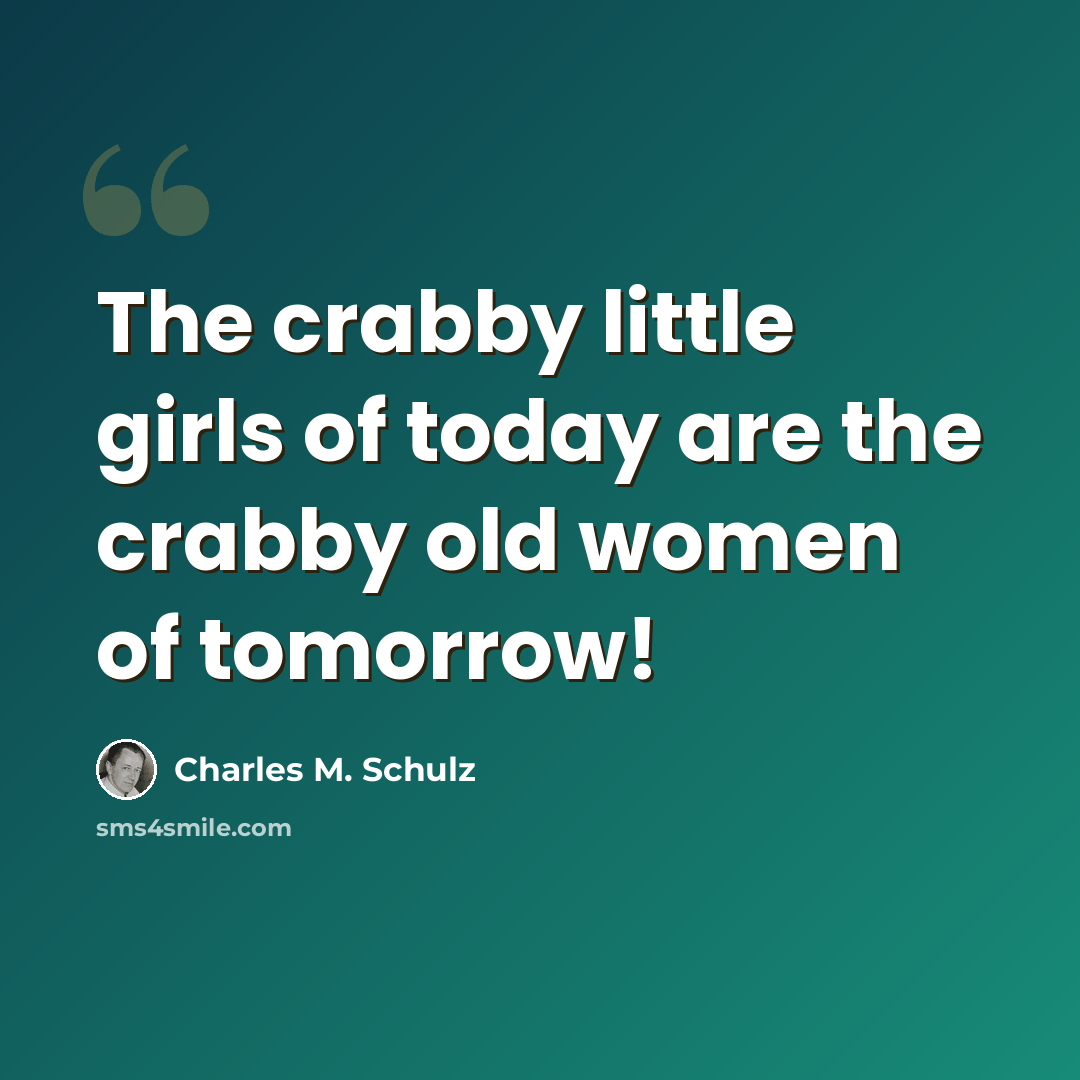 “The crabby little girls of today are the crabby old women of tomorrow!” quote by Charles M. Schulz