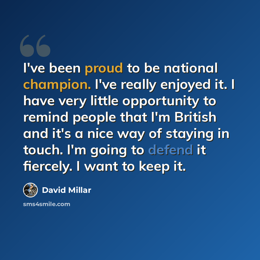 “I've been proud to be national champion. I've really enjoyed it. I have very little opportunity to remind people that I'm British and it's a nice way of staying in touch. I'm going to defend it fiercely. I want to keep it.” quote by David Millar