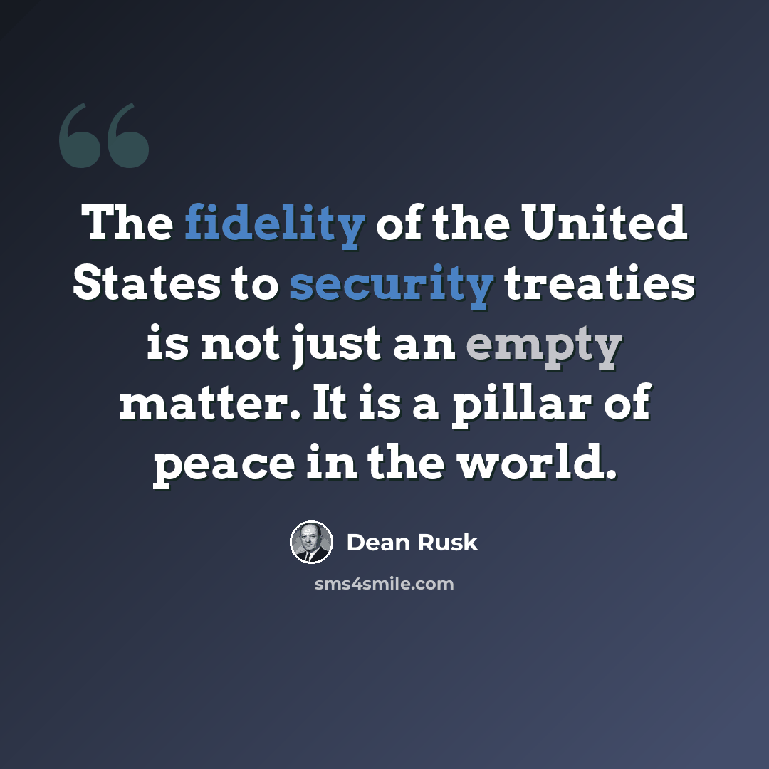 “The fidelity of the United States to security treaties is not just an empty matter. It is a pillar of peace in the world.” quote by Dean Rusk