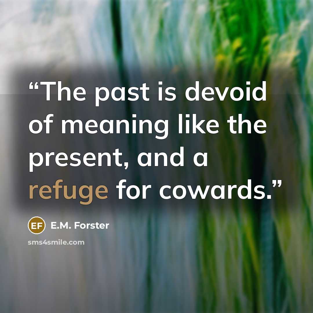 “The past is devoid of meaning like the present, and a refuge for cowards.” quote by E.M. Forster
