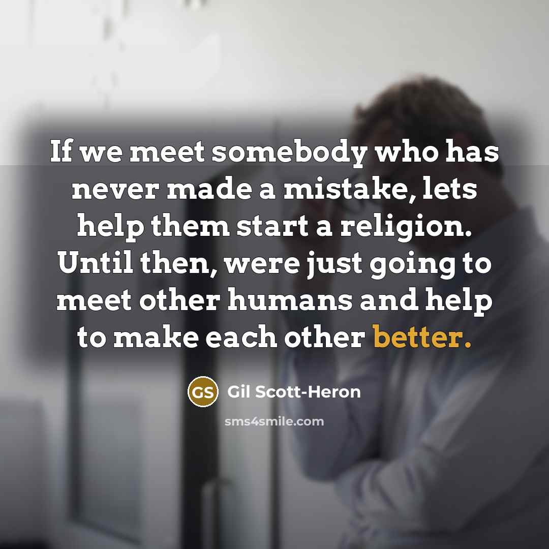 “If we meet somebody who has never made a mistake, lets help them start a religion. Until then, were just going to meet other humans and help to make each other better.” quote by Gil Scott-Heron