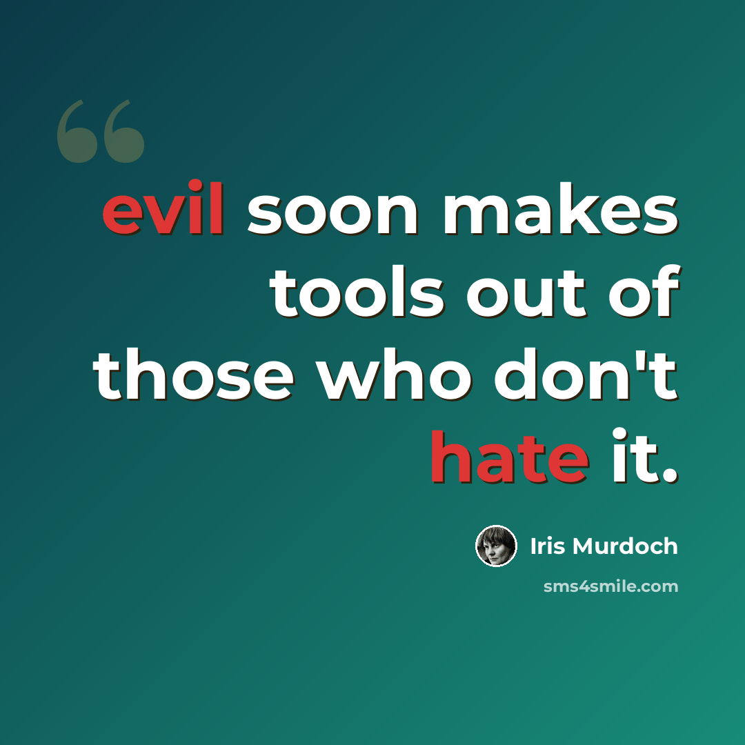 “evil soon makes tools out of those who don't hate it.” quote by Iris Murdoch