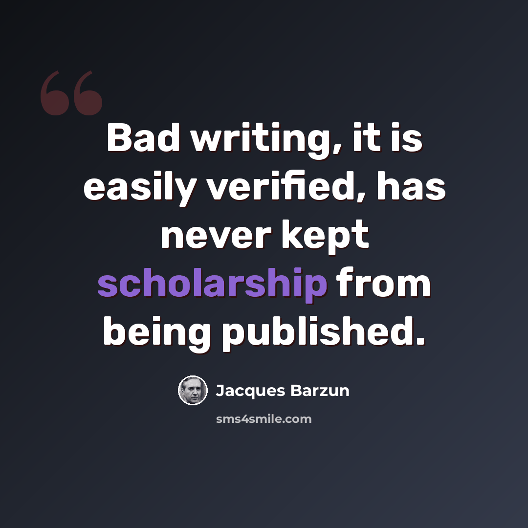 “Bad writing, it is easily verified, has never kept scholarship from being published.” quote by Jacques Barzun