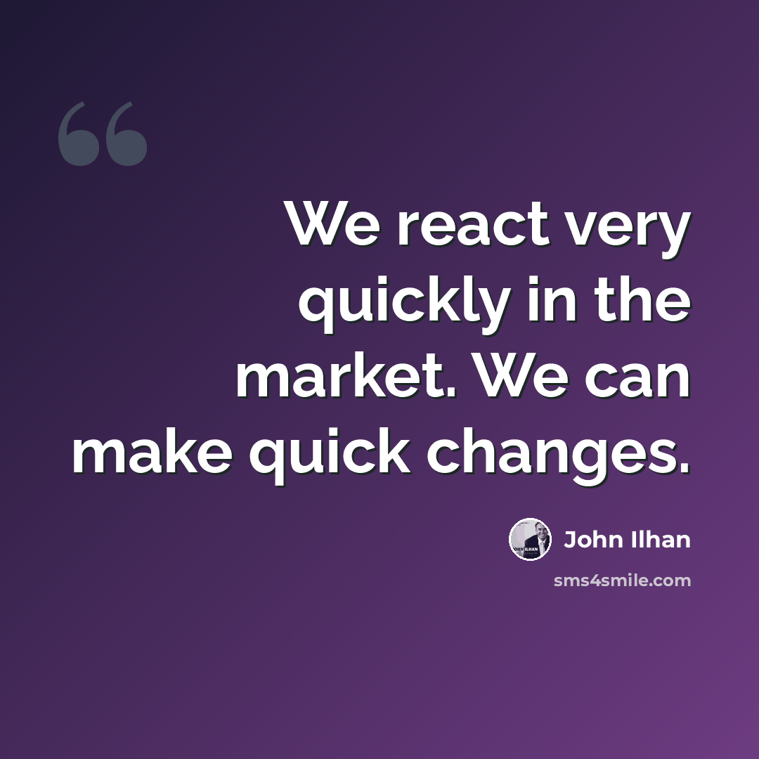 “We react very quickly in the market. We can make quick changes.” quote by John Ilhan